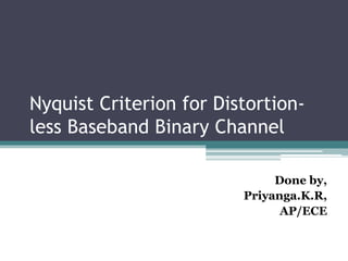 Nyquist Criterion for Distortion-
less Baseband Binary Channel
Done by,
Priyanga.K.R,
AP/ECE
 