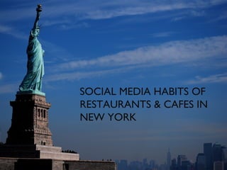 SOCIAL MEDIA HABITS OF
RESTAURANTS & CAFES IN
NEW YORK
 