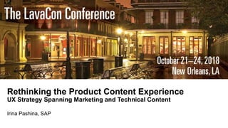 Rethinking the Product Content Experience
UX Strategy Spanning Marketing and Technical Content
Irina Pashina, SAP
 