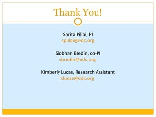 Sarita Pillai, PI
spillai@edc.org
Siobhan Bredin, co-PI
sbredin@edc.org
Kimberly Lucas, Research Assistant
klucas@edc.org
Thank You!
 