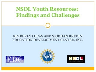 KIMBERLY LUCAS AND SIOBHAN BREDIN
EDUCATION DEVELOPMENT CENTER, INC.
NSDL Youth Resources:
Findings and Challenges
 