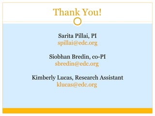 Sarita Pillai, PI
spillai@edc.org
Siobhan Bredin, co-PI
sbredin@edc.org
Kimberly Lucas, Research Assistant
klucas@edc.org
Thank You!
 