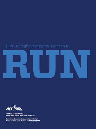 RUN
Give. And give everyone a reason to
NYRR HEADQUARTERS
9 East 89th Street, New York, NY 10128
Questions about how to support our efforts?
Please contact Lydia Delman at [646] 758 9647
 