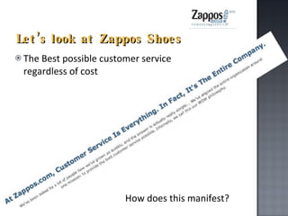 Let’s look at Zappos Shoes The Best possible customer service regardless of cost How does this manifest? 