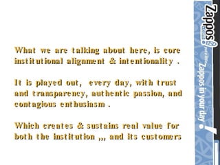 What we are talking about here, is core institutional alignment & intentionality . It is played out,  every day, with trust and transparency, authentic passion, and contagious enthusiasm . Which creates & sustains real value for both the institution ,,, and its customers 