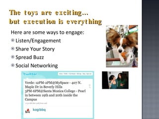 Here are some ways to engage: Listen/Engagement Share Your Story Spread Buzz Social Networking  The toys are exciting…  but execution is everything 
