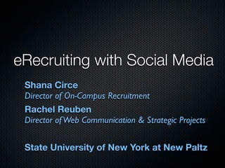 eRecruiting with Social Media
 Shana Circe
 Director of On-Campus Recruitment
 Rachel Reuben
 Director of Web Communication & Strategic Projects


 State University of New York at New Paltz
 