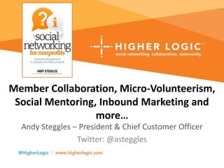 Member Collaboration, Micro-Volunteerism,
Social Mentoring, Inbound Marketing and
more…
Andy Steggles – President & Chief Customer Officer
Twitter: @asteggles
 
