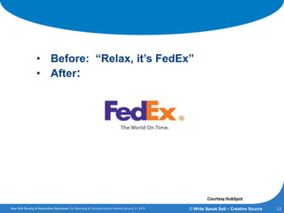 New Taglines
• Before: “Relax, it’s FedEx”
• After:
13© Write Speak Sell + Creative Source
Courtesy HubSpot
 
