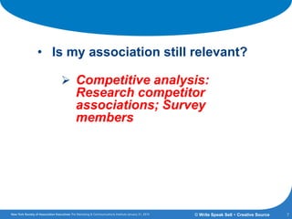 Getting the Answers:
• Is my association still relevant?
 Competitive analysis:
Research competitor
associations; Survey
members
7© Write Speak Sell + Creative Source
 