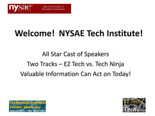 Welcome!  NYSAE Tech Institute! All Star Cast of Speakers Two Tracks – EZ Tech vs. Tech Ninja Valuable Information Can Act on Today! 