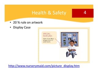 Health & Safety                   4
• 20 % rule on artwork
• Display Case




http://www.nurserymaid.com/picture_display.h...