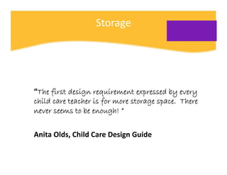 Storage




“The first design requirement expressed by every
child care teacher is for more storage space. There
never see...