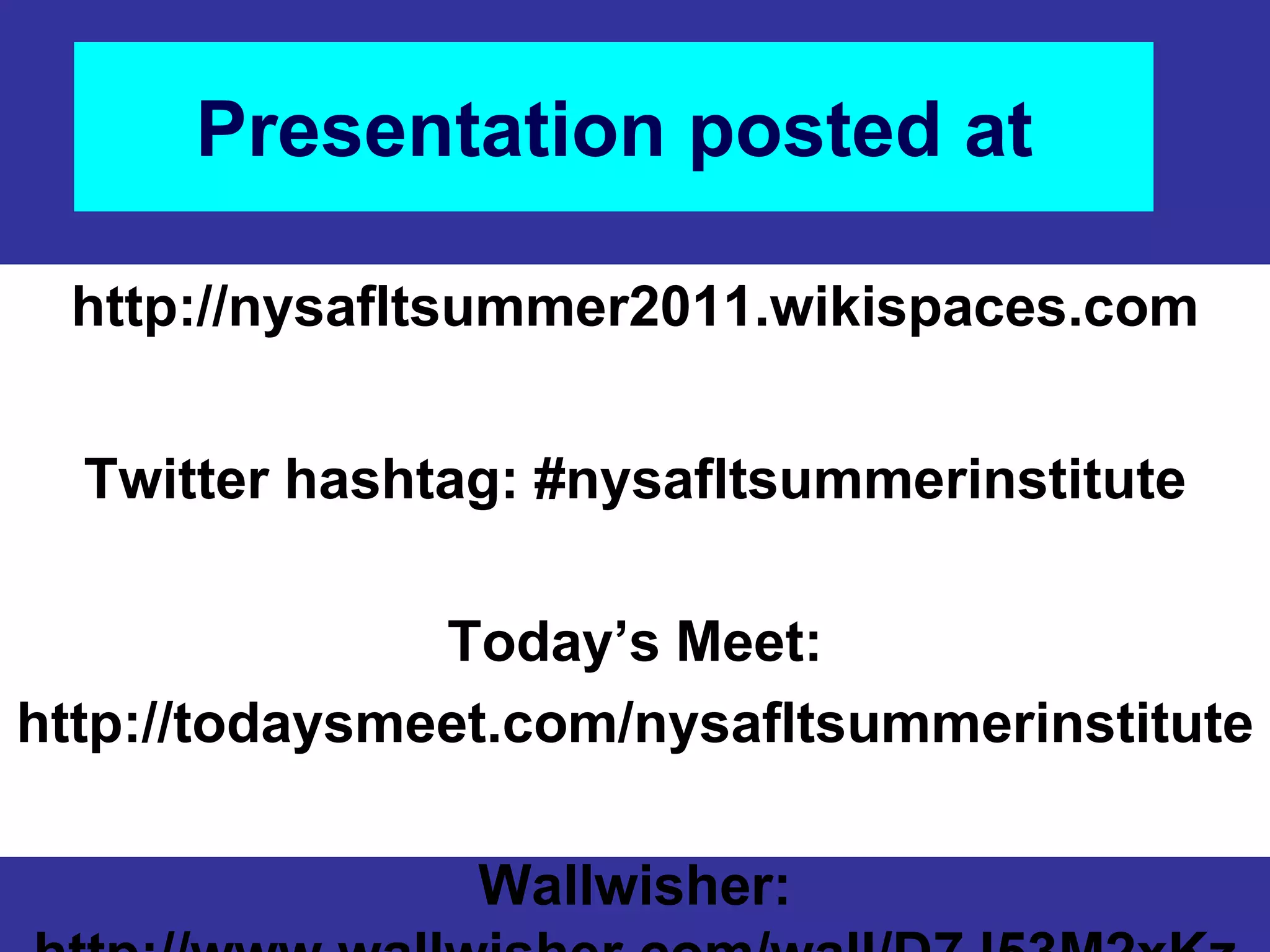 Presentation posted athttp://nysafltsummer2011.wikispaces.comTwitter hashtag: #nysafltsummerinstituteToday’s Meet: http://todaysmeet.com/nysafltsummerinstituteWallwisher: http://www.wallwisher.com/wall/D7J53M2xKz 