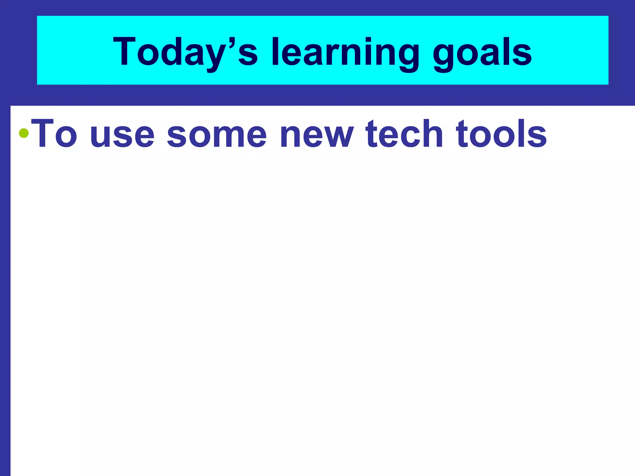 Today’s learning goalsTo use some new tech tools