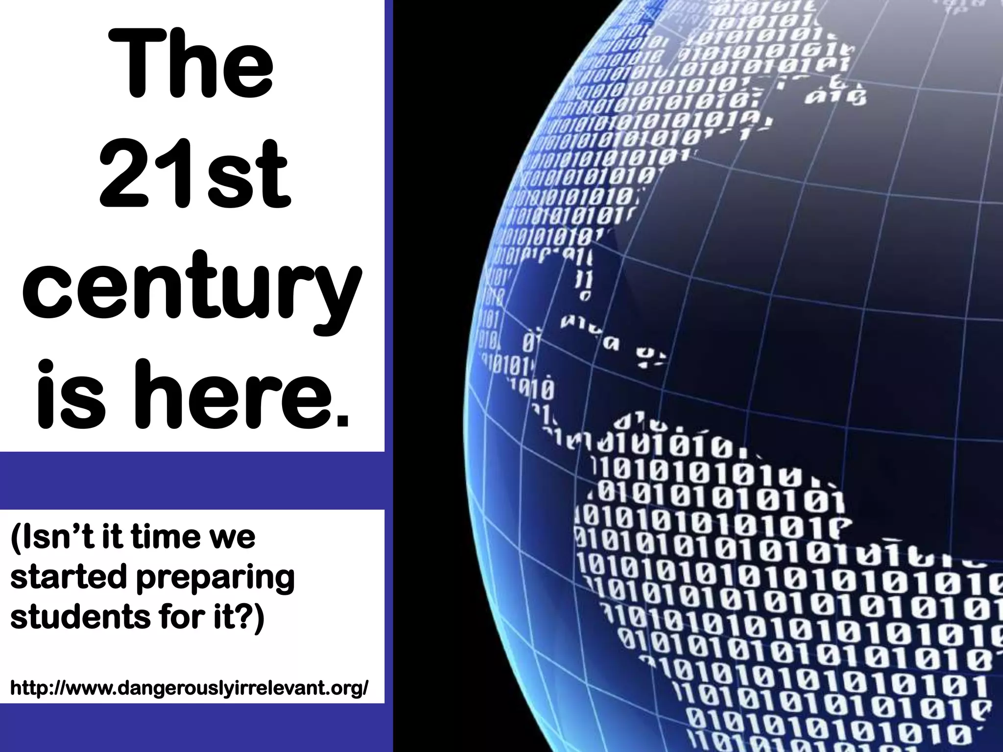dangerouslyirrelevant.orgThe 21st centuryis here.(Isn’t it time we started preparing students for it?)http://www.dangerouslyirrelevant.org/