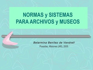 NORMAS y SISTEMAS  PARA ARCHIVOS y MUSEOS   Belarmina Benítez de Vendrell Posadas, Misiones (AR), 2005 