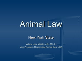 Animal LawAnimal Law
New York StateNew York State
Valerie Lang Waldin, J.D., M.L.S.Valerie Lang Waldin, J.D., M.L.S.
Vice President, Responsible Animal Care USAVice President, Responsible Animal Care USA
 