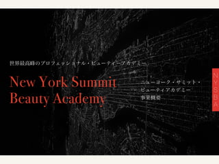 N
Y
S
B
A
New York Summit
Beauty Academy
世界最高峰のプロフェッショナル・ビューティーアカデミー
ニューヨーク・サミット・!
ビューティアカデミー!
事業概要
世界最高峰のプロフェッショナル・ビューティーアカデミー
ニューヨーク・サミット・!
ビューティアカデミー!
事業概要
 