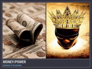 MONEY/POWER
BROKEN TO BLESSING
 