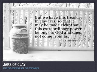 JARS OF CLAY
IT IS THE CONTENT NOT THE CONTAINER
 
