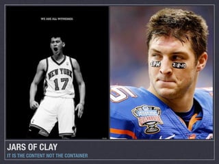 JARS OF CLAY
IT IS THE CONTENT NOT THE CONTAINER
 