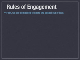 Rules of Engagement
• First, we are compelled to share the gospel out of love.
 