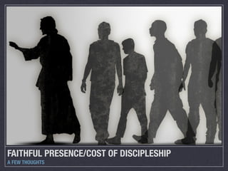 FAITHFUL PRESENCE/COST OF DISCIPLESHIP
A FEW THOUGHTS
 