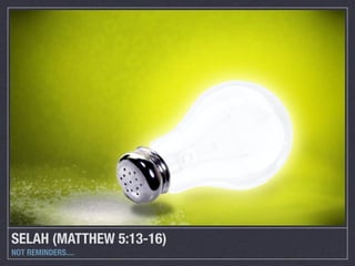 SELAH (MATTHEW 5:13-16)
NOT REMINDERS....
 