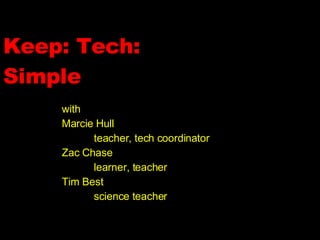 Keep: Tech: Simple with Marcie Hull teacher, tech coordinator Zac Chase learner, teacher Tim Best science teacher 