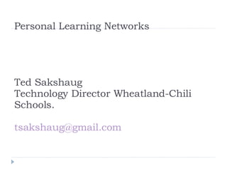 Personal Learning Networks Ted Sakshaug Technology Director Wheatland-Chili Schools. [email_address] 