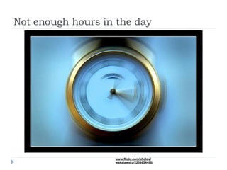 Not enough hours in the day www.flickr.com/photos/ wakajawaka/2258654408/ 