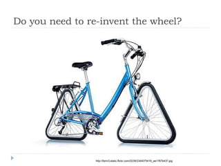 Do you need to re-invent the wheel? http://farm3.static.flickr.com/2239/2344075419_ae1787b437.jpg 