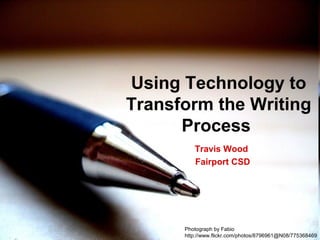 Travis Wood
Fairport CSD
Using Technology to
Transform the Writing
Process
Photograph by Fabio
http://www.flickr.com/photos/8796961@N08/775368469
 