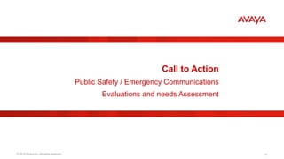 © 2015 Avaya Inc. All rights reserved. 18
Call to Action
Public Safety / Emergency Communications
Evaluations and needs Assessment
 