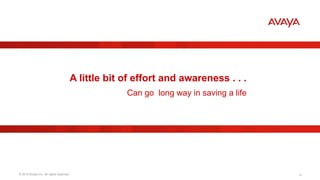© 2015 Avaya Inc. All rights reserved. 8
A little bit of effort and awareness . . .
Can go long way in saving a life
 