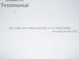 Student
Testimonial
     :


  ...the notes are online and stick in my head better.
                                      -Amanda (periods 2&3)
 