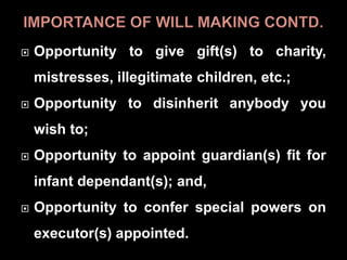  Opportunity to give gift(s) to charity,
mistresses, illegitimate children, etc.;
 Opportunity to disinherit anybody you
wish to;
 Opportunity to appoint guardian(s) fit for
infant dependant(s); and,
 Opportunity to confer special powers on
executor(s) appointed.
 