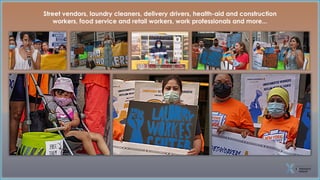 Street vendors, laundry cleaners, delivery drivers, health-aid and construction
workers, food service and retail workers, work professionals and more...
 