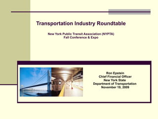 Transportation Industry Roundtable New York Public Transit Association (NYPTA) Fall Conference & Expo Ron Epstein Chief Financial Officer New York State  Department of Transportation  November 19, 2009 