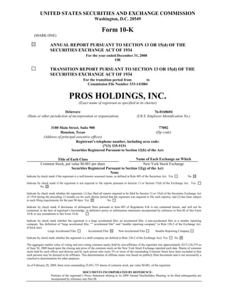 UNITED STATES SECURITIES AND EXCHANGE COMMISSION
                                                         Washington, D.C. 20549

                                                               Form 10-K
      (MARK ONE)

                   ANNUAL REPORT PURSUANT TO SECTION 13 OR 15(d) OF THE
                   SECURITIES EXCHANGE ACT OF 1934
                                                 For the year ended December 31, 2008
                                                                  OR

                   TRANSITION REPORT PURSUANT TO SECTION 13 OR 15(d) OF THE
                   SECURITIES EXCHANGE ACT OF 1934
                                               For the transition period from    to
                                                 Commission File Number 333-141884


                                   PROS HOLDINGS, INC.
                                           (Exact name of registrant as specified in its charter)

                           Delaware                                                                    76-0168604
(State or other jurisdiction of incorporation or organization)                              (I.R.S. Employer Identification No.)


                  3100 Main Street, Suite 900                                           77002
                         Houston, Texas                                               (Zip code)
              (Address of principal executive offices)
                                    Registrant’s telephone number, including area code:
                                                       (713) 335-5151
                                Securities Registered Pursuant to Section 12(b) of the Act:

                   Title of Each Class                               Name of Each Exchange on Which
           Common Stock, par value $0.001 per share                               Registered
                                                                          New York Stock Exchange
                             Securities Registered Pursuant to Section 12(g) of the Act:
                                                     None
Indicate by check mark if the registrant is a well-known seasoned issuer, as defined in Rule 405 of the Securities Act. Yes            No

Indicate by check mark if the registrant is not required to file reports pursuant to Section 13 or Section 15(d) of the Exchange Act. Yes
           No

Indicate by check mark whether the registrant: (1) has filed all reports required to be filed by Section 13 or 15(d) of the Securities Exchange Act
of 1934 during the preceding 12 months (or for such shorter period that the registrant was required to file such reports), and (2) has been subject
to such filing requirements for the past 90 days. Yes               No

Indicate by check mark if disclosure of delinquent filers pursuant to Item 405 of Regulation S-K is not contained herein, and will not be
contained, to the best of registrant’s knowledge, in definitive proxy or information statements incorporated by reference in Part III of this Form
10-K or any amendment to this Form 10-K.

Indicate by check mark whether the registrant is a large accelerated filer, an accelerated filer, a non-accelerated filer or a smaller reporting
company. See definition of “large accelerated filer, “” accelerated filer” and “smaller reporting company" in Rule 12b-2 of the Exchange Act.
(Check one):
                Large Accelerated Filer           Accelerated Filer          Non-Accelerated Filer        Smaller Reporting Company

Indicate by check mark whether the registrant is a shell company (as defined in Rule 12b-2 of the Exchange Act). Yes          No

The aggregate market value of voting and non-voting common equity held by non-affiliates of the registrant was approximately $215,126,574 as
of June 30, 2008 based upon the closing sale price of the common stock on the New York Stock Exchange reported such date. Shares of common
stock held by each officer and director and by each person who owns 5% or more of the outstanding Common Stock have been excluded in that
such persons may be deemed to be affiliates. This determination of affiliate status was based on publicly filed documents and is not necessarily a
conclusive determination for other purposes.

As of February 20, 2009, there were outstanding 25,691,735 shares of common stock, par value $0.001, of the registrant.

                                               DOCUMENTS INCORPORATED BY REFERENCE:
                    Portions of the registrant’s Proxy Statement relating to its 2009 Annual Stockholders Meeting, to be filed subsequently are
                    incorporated by reference into Part III.
 