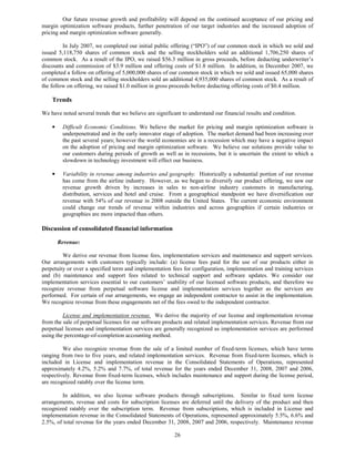 Our future revenue growth and profitability will depend on the continued acceptance of our pricing and
margin optimization software products, further penetration of our target industries and the increased adoption of
pricing and margin optimization software generally.

         In July 2007, we completed our initial public offering (“IPO”) of our common stock in which we sold and
issued 5,118,750 shares of common stock and the selling stockholders sold an additional 1,706,250 shares of
common stock. As a result of the IPO, we raised $56.3 million in gross proceeds, before deducting underwriter’s
discounts and commission of $3.9 million and offering costs of $1.8 million. In addition, in December 2007, we
completed a follow on offering of 5,000,000 shares of our common stock in which we sold and issued 65,000 shares
of common stock and the selling stockholders sold an additional 4,935,000 shares of common stock. As a result of
the follow on offering, we raised $1.0 million in gross proceeds before deducting offering costs of $0.4 million.

    Trends

We have noted several trends that we believe are significant to understand our financial results and condition.

    •    Difficult Economic Conditions. We believe the market for pricing and margin optimization software is
         underpenetrated and in the early innovator stage of adoption. The market demand had been increasing over
         the past several years; however the world economies are in a recession which may have a negative impact
         on the adoption of pricing and margin optimization software. We believe our solutions provide value to
         our customers during periods of growth as well as in recessions, but it is uncertain the extent to which a
         slowdown in technology investment will effect our business.

    •    Variability in revenue among industries and geography. Historically a substantial portion of our revenue
         has come from the airline industry. However, as we began to diversify our product offering, we saw our
         revenue growth driven by increases in sales to non-airline industry customers in manufacturing,
         distribution, services and hotel and cruise. From a geographical standpoint we have diversification our
         revenue with 54% of our revenue in 2008 outside the United States. The current economic environment
         could change our trends of revenue within industries and across geographies if certain industries or
         geographies are more impacted than others.

Discussion of consolidated financial information

        Revenue:

         We derive our revenue from license fees, implementation services and maintenance and support services.
Our arrangements with customers typically include: (a) license fees paid for the use of our products either in
perpetuity or over a specified term and implementation fees for configuration, implementation and training services
and (b) maintenance and support fees related to technical support and software updates. We consider our
implementation services essential to our customers’ usability of our licensed software products, and therefore we
recognize revenue from perpetual software license and implementation services together as the services are
performed. For certain of our arrangements, we engage an independent contractor to assist in the implementation.
We recognize revenue from these engagements net of the fees owed to the independent contractor.

         License and implementation revenue. We derive the majority of our license and implementation revenue
from the sale of perpetual licenses for our software products and related implementation services. Revenue from our
perpetual licenses and implementation services are generally recognized as implementation services are performed
using the percentage-of-completion accounting method.

         We also recognize revenue from the sale of a limited number of fixed-term licenses, which have terms
ranging from two to five years, and related implementation services. Revenue from fixed-term licenses, which is
included in License and implementation revenue in the Consolidated Statements of Operations, represented
approximately 4.2%, 5.2% and 7.7%, of total revenue for the years ended December 31, 2008, 2007 and 2006,
respectively. Revenue from fixed-term licenses, which includes maintenance and support during the license period,
are recognized ratably over the license term.

        In addition, we also license software products through subscriptions. Similar to fixed term license
arrangements, revenue and costs for subscription licenses are deferred until the delivery of the product and then
recognized ratably over the subscription term. Revenue from subscriptions, which is included in License and
implementation revenue in the Consolidated Statements of Operations, represented approximately 5.5%, 6.6% and
2.5%, of total revenue for the years ended December 31, 2008, 2007 and 2006, respectively. Maintenance revenue

                                                         26
 