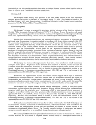 disposed of, the cost and related accumulated depreciation are removed from the accounts and any resulting gains or
losses are reflected in the Consolidated Statements of Operations.

    Treasury Stock

        The Company makes treasury stock purchases in the open market pursuant to the share repurchase
program, which was approved by its Board of Directors on August 28, 2008. The Company accounts for the
purchase of treasury stock under the cost method. For additional information on the Company’s stock repurchase
program see Note 7 to the Consolidated Financial Statements.

    Revenue recognition

         The Company’s revenue is recognized in accordance with the provisions of the American Institute of
Certified Public Accountants Statement of Position (“SOP”) 97-2, Software Revenue Recognition and related
interpretations. The Company generates revenue from the licensing of the right to use its software products directly
to end-users, implementation, training services, sales of post-contract support and maintenance and support.

          Revenue from perpetual software licenses and implementation services is recognized as the services are
performed using the percentage-of-completion method in accordance with the provisions contained within SOP
81-1, Accounting for Performance of Construction-Type and Certain Production-Type Contracts. The Company’s
software license arrangements typically include implementation services that are considered essential to the
customers’ usability of the licensed software products and therefore new software license revenue is generally
recognized with the implementation services based on the percentage-of-completion method.                         The
percentage-of-completion computation is measured by the percentage of man-days incurred during the reporting
period as compared to the estimated total man-days necessary for each contract for implementation of the software
products. If, at the commencement of a contract, the contract fee is not fixed or determinable, revenue is deferred
until the contract fee becomes fixed or determinable. If there is significant uncertainty about contract completion or
receipt of payment, revenue is deferred until the uncertainty is sufficiently resolved. Under fixed-fee contracts,
should a loss be anticipated on a contract, the full amount thereof is recorded when the loss is determined.

         The Company also licenses software products for fixed terms. Fixed-term licenses include maintenance
during the license period. As products are not delivered at the inception of the term, revenue and costs for
fixed-term licenses are deferred until the delivery of the product and then recognized ratably over the term of the
license. Revenue from fixed-term licenses, which is included in license and implementation revenue in the
Consolidated Statements of Operations, represented approximately 4.2%, 5.2% and 7.7%, of total revenue for the
years ended December 31, 2008, 2007 and 2006, respectively.

         Maintenance and support revenue includes post-contract customer support and the right to unspecified
software updates and enhancements on a when and if available basis. For arrangements containing both license and
implementation and post-contract customer support, maintenance and support revenue is generally attributed to
those contracts based on specific renewal pricing contained therein, which provides vendor-specific fair value of the
maintenance and support services, and is recognized ratably over the period in which the services are provided.

         The Company also licenses software products through subscriptions. Similar to fixed-term license
arrangements, revenue and costs for subscription licenses are deferred until the delivery of the product and then
recognized ratably over the subscription term. Maintenance, which is stated separately in the agreement, is
recognized in accordance with the terms of the agreements and is included in maintenance revenue and represented
approximately 1.1%, 1.5% and 0.9%, of total revenue for the years ended December 31, 2008, 2007 and 2006,
respectively. Revenue from subscriptions, which is included in license and implementation revenue in the
Consolidated Statements of Operations, represented approximately 5.5%, 6.6% and 2.5%, of total revenue for the
years ended December 31, 2008, 2007 and 2006, respectively.

         Software license and implementation services that have been performed, but for which the Company has
not invoiced the customer, are recorded as unbilled receivables, and invoices that have been issued before the
software license and implementation services have been performed are recorded as deferred revenue in the
accompanying Consolidated Balance Sheets. The Company generally invoices for maintenance and support
services on a monthly, quarterly or on an annual basis through the maintenance and support period.

        The Company had $1.1 million of capitalized implementation costs included in other assets, $0.2 million in
accounts receivable and $6.1 million of long-term deferred revenue related to a subscription contract from a
                                                        F- 8
 