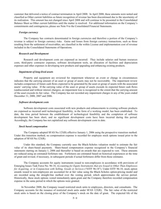 customer that delivered a notice of contract termination in April 2008. In April 2008, these amounts were netted and
classified as Other current liabilities as future recognition of revenue has been discontinued due to the uncertainty of
its realization. This amount has not changed since April 2008 and will continue to be presented in the Consolidated
Balance Sheet as Other current liabilities until the matter is resolved. For additional information on the Company’s
commitments and contingencies, please see Note 9 to the Consolidated Financial Statements.

    Foreign currency

         The Company has contracts denominated in foreign currencies and therefore a portion of the Company’s
revenue is subject to foreign currency risks. Gains and losses from foreign currency transactions, such as those
resulting from the settlement of receivables, are classified in the within License and implementation cost of revenue
included in the Consolidated Statements of Operations.

    Research and Development

         Research and development costs are expensed as incurred. They include salaries and human resources
costs, third-party contractor expenses, software development tools, an allocation of facilities and depreciation
expenses and other expenses in developing new products and upgrading and enhancing existing products.

    Impairment of long-lived assets

          Property and equipment are reviewed for impairment whenever an event or change in circumstances
indicates that the carrying amount of an asset or group of assets may not be recoverable. The impairment review
includes comparison of future cash flows expected to be generated by the asset or group of assets with the associated
assets’ carrying value. If the carrying value of the asset or group of assets exceeds its expected future cash flows
(undiscounted and without interest charges), an impairment loss is recognized to the extent that the carrying amount
of the asset exceeds its fair value. The Company has not recorded any impairment charges in any of the years ended
December 31, 2008, 2007 and 2006.

    Software development costs

         Software development costs associated with new products and enhancements to existing software products
are expensed as incurred until technological feasibility, in the form of a working model, has been established. To
date, the time period between the establishment of technological feasibility and the completion of software
development has been short, and no significant development costs have been incurred during this period.
Accordingly, the Company has not capitalized any software development costs to date.

    Stock based compensation

        The Company adopted SFAS No.123(R) effective January 1, 2006 using the prospective transition method.
Under this transition method, no compensation expense is recorded for employee stock options issued prior to the
adoption of SFAS No.123(R).

         Under this standard, the Company currently uses the Black-Scholes valuation model to estimate the fair
value of its share-based payments. Share-based compensation expense recognized in the Company’s financial
statements starting on January 1, 2006 and thereafter is based on awards that are expected to vest. These amounts
are reduced using an estimated forfeiture rate. Forfeitures are estimated based on historical experiences at the time
of grant and revised, if necessary, in subsequent periods if actual forfeitures differ from those estimates.

         The Company accounts for equity instruments issued to non-employees in accordance with provisions of
Emerging Issues Task Force No. 96-18, Accounting for Equity Instruments that are Issued to Other Than Employees
for Acquiring, or in Conjunction with Selling, Goods or Services (“EITF 96-18”). Under EITF 96-18, stock option
awards issued to non-employees are accounted for at fair value using the Black-Scholes option-pricing model and
are recorded using the straight-line method over the vesting period, which approximates the service period.
Historically, these stock options vested immediately upon grant and the Company therefore recorded compensation
expense in the same period in which the options were granted.

      In November 2008, the Company issued restricted stock units to employees, directors, and consultants. The
Company accounts for the issuance of restricted stock units under SFAS 123(R). The fair value of the restricted
stock units is based on the closing price of the Company’s stock on the date of grant. The expected life of the
                                                         F- 9
 