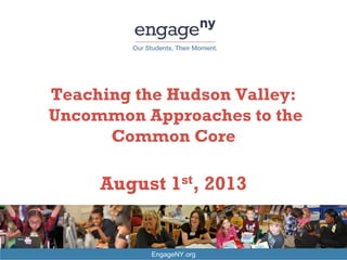 EngageNY.org
Teaching the Hudson Valley:
Uncommon Approaches to the
Common Core
August 1st, 2013
 