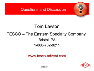 Slide 23
Questions and Discussion
Tom Lawton
TESCO – The Eastern Specialty Company
Bristol, PA
1-800-762-8211
www.tesco-advent.com
 