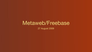 Metaweb/Freebase
     27 August 2009
 