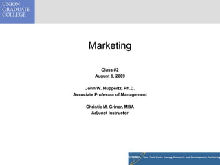 Marketing  Class #2 August 6, 2009 John W. Huppertz, Ph.D. Associate Professor of Management Christie M. Griner, MBA Adjunct Instructor 