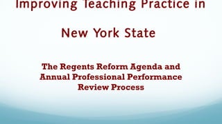 Improving Teaching Practice in

       New York State

   The Regents Reform Agenda and
   Annual Professional Performance
           Review Process
 