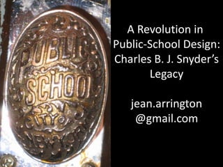 A Revolution in  Public-School Design: Charles B. J. Snyder’s Legacy jean.arrington @gmail.com 